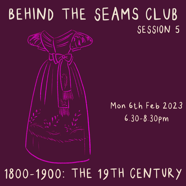 Behind The Seams Club Session 5 Mon 6th Feb 2023: The 19th Century *DROP IN*