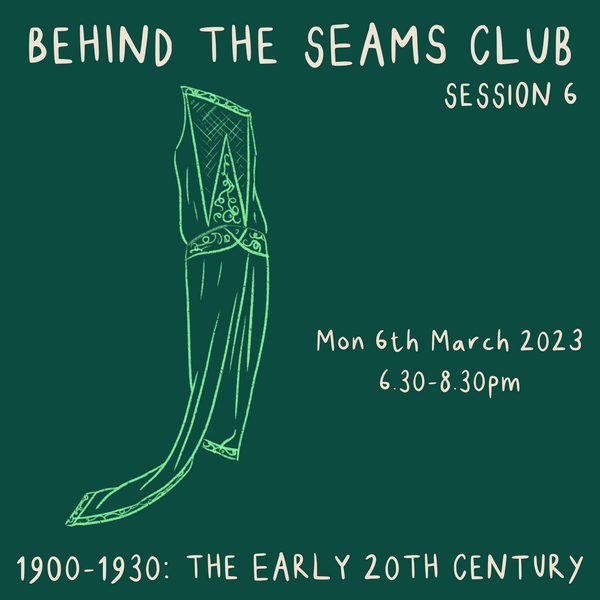 Behind The Seams Club Session 6 Mon 6th March 2023: The Early 20th Century *DROP IN*