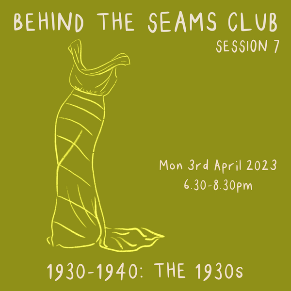 Behind The Seams Club Session 7 Mon 3rd April 2023: The 1930s *DROP IN*