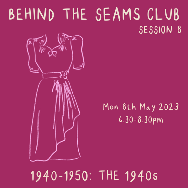 Behind The Seams Club Session 8 Mon 8th May 2023: The 1940s *DROP IN*